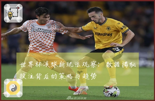 世界杯滚球新玩法观察：数据揭秘投注背后的策略与趋势