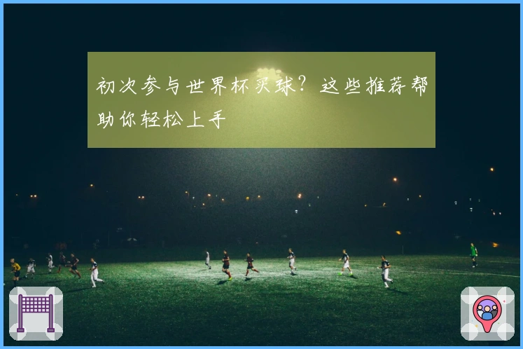 初次参与世界杯买球？这些推荐帮助你轻松上手