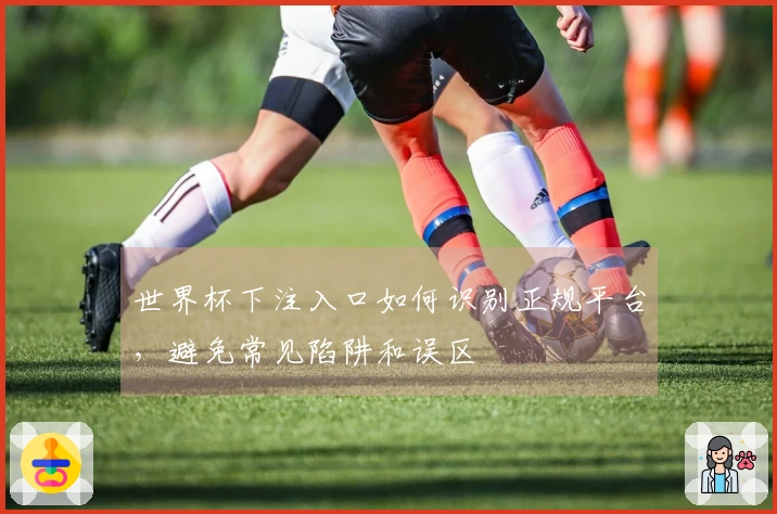 世界杯下注入口如何识别正规平台，避免常见陷阱和误区