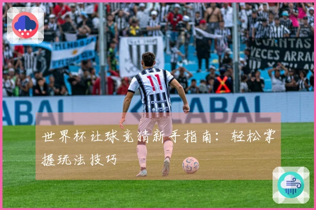 世界杯让球竞猜新手指南：轻松掌握玩法技巧